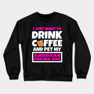 I just want to drink coffee and pet my American Eskimo Dog Crewneck Sweatshirt